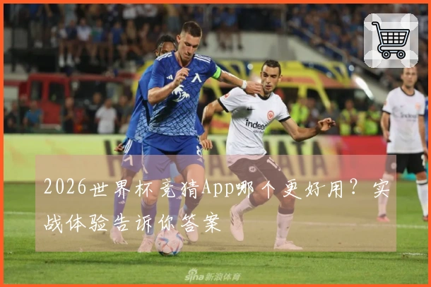 2026世界杯竞猜App哪个更好用？实战体验告诉你答案