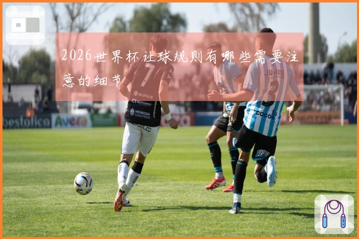 2026世界杯让球规则有哪些需要注意的细节