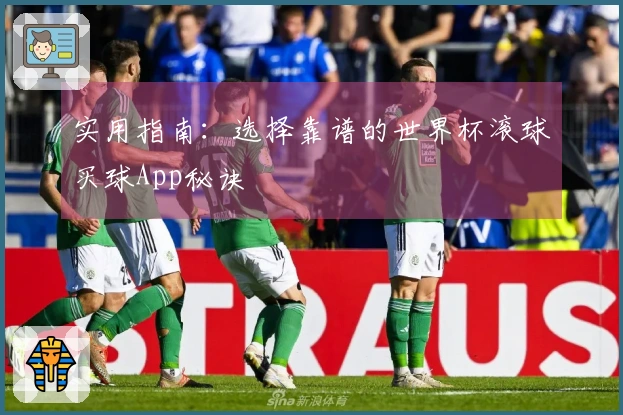 实用指南：选择靠谱的世界杯滚球买球App秘诀