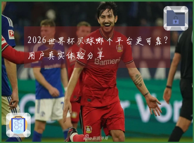 2026世界杯买球哪个平台更可靠？用户真实体验分享