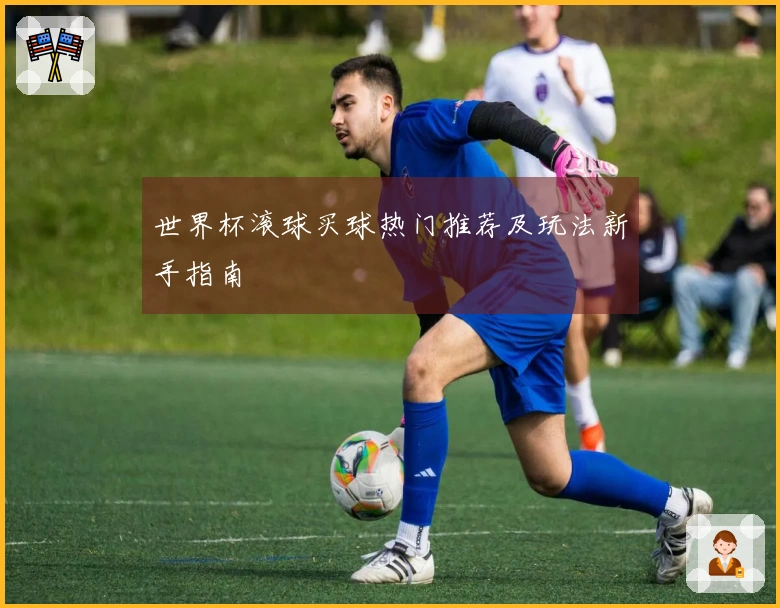 世界杯滚球买球热门推荐及玩法新手指南