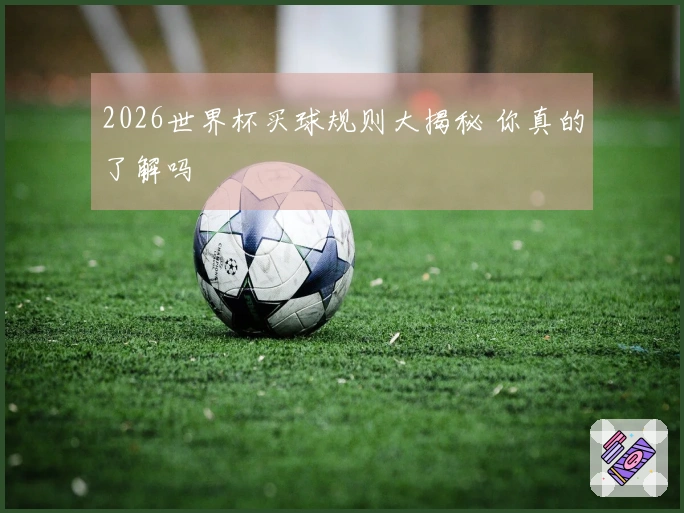 2026世界杯买球规则大揭秘 你真的了解吗