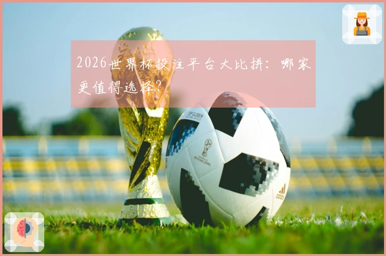 2026世界杯投注平台大比拼：哪家更值得选择？