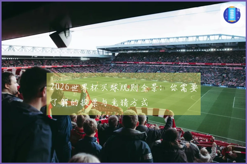 2026世界杯买球规则全景：你需要了解的投票与竞猜方式
